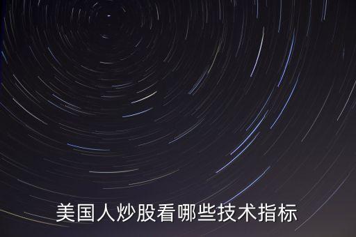 炒美股看什么指標(biāo)，美國(guó)人炒股看哪些技術(shù)指標(biāo)