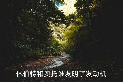 奧托發(fā)明了什么，休伯特和奧托誰發(fā)明了發(fā)動(dòng)機(jī)