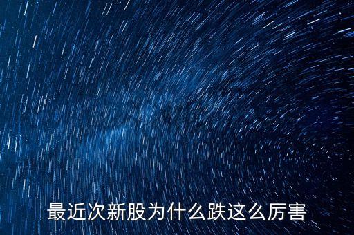 今天次新股為什么大跌，今天股市為什么跌的這么多