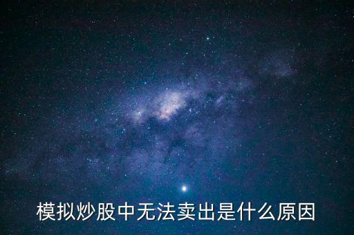 模擬炒股為什么無法賣出，模擬炒股中無法賣出是什么原因
