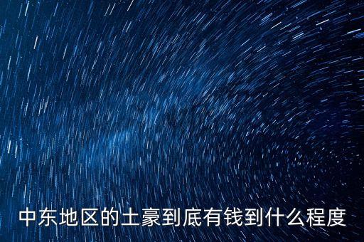 中東富豪富到什么程度，當(dāng)前中東地區(qū)最富裕的國(guó)家 A伊拉克 B敘利亞 C沙特阿拉伯