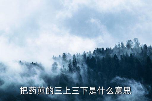 什么是三重頂，把藥煎的三上三下是什么意思