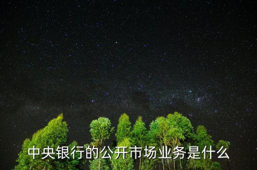 公開市場業(yè)務(wù)是什么，試解釋公開市場業(yè)務(wù)的含義及特點