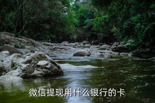 微信提現(xiàn)要什么銀行卡嗎，微信里的錢要什么卡可以提現(xiàn)