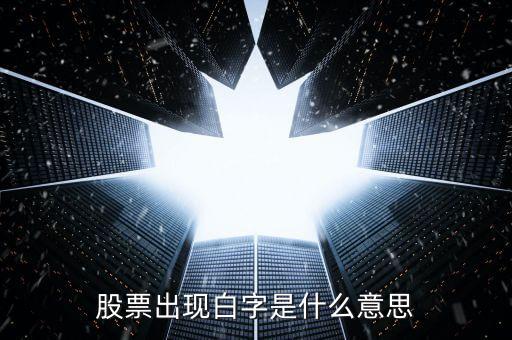 白色字體股票是什么，股票出現(xiàn)白字是什么意思