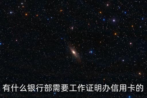 什么信用卡需要工作證明，有什么銀行部需要工作證明辦信用卡的