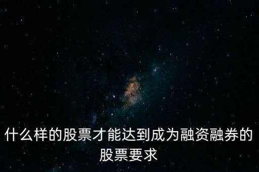 什么類型股票可以融，什么樣的股票可以進入融資融券