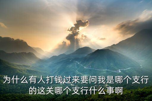 打錢為什么要網(wǎng)點(diǎn)，為什么有人打錢過(guò)來(lái)要問我是哪個(gè)支行的這關(guān)哪個(gè)支行什么事啊