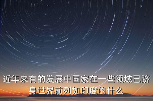 中國的什么躋身世界，印度的什么產(chǎn)業(yè)中國的什么業(yè)和工業(yè)的已經(jīng)躋身世界前列