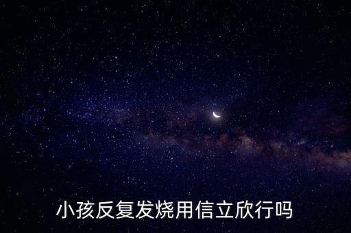 信立欣是什么藥，小孩反復(fù)發(fā)燒用信立欣行嗎
