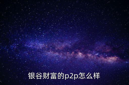銀谷財富是什么意思，有人買過銀谷財富的產品嗎與其他比有什么優(yōu)點嗎