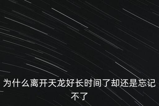 天龍末年為什么退出，為什么離開天龍好長時間了卻還是忘記不了