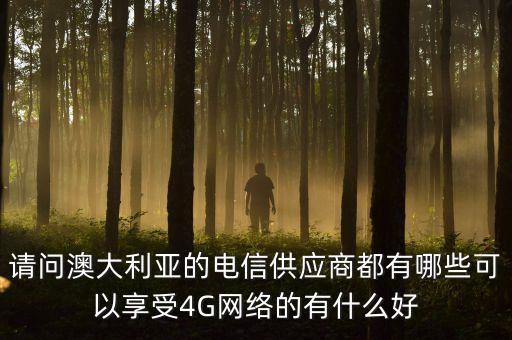 請問澳大利亞的電信供應商都有哪些可以享受4G網(wǎng)絡的有什么好
