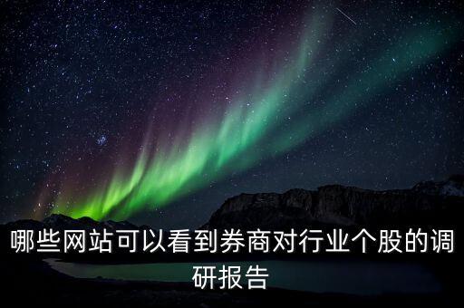 什么網(wǎng)站能看到機構調研的股票，哪些網(wǎng)站可以看到券商對行業(yè)個股的調研報告