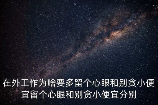 多留心眼是什么意思，在外工作為啥要多留個心眼和別貪小便宜留個心眼和別貪小便宜分別