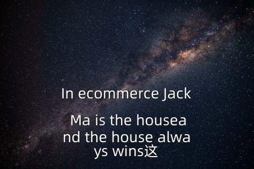 為什么莊家總是贏家，In ecommerce Jack Ma is the houseand the house always wins這