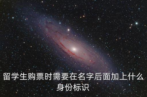 投資人身份標(biāo)識(shí)是什么，留學(xué)生購(gòu)票時(shí)需要在名字后面加上什么身份標(biāo)識(shí)
