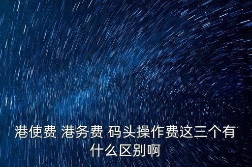 船舶港務(wù)費(fèi)是什么，貨物港務(wù)費(fèi)與港建費(fèi)有什么區(qū)別
