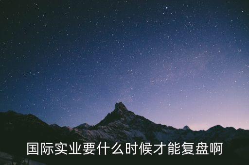 國(guó)際什么時(shí)候復(fù)牌，國(guó)際實(shí)業(yè)要什么時(shí)候才能復(fù)盤啊