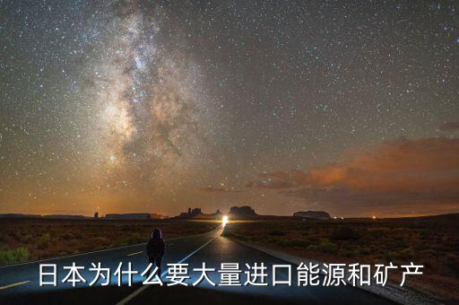 日本為什么要大量進口能源和礦產(chǎn)，日本為什么要大量進口能源和礦產(chǎn)