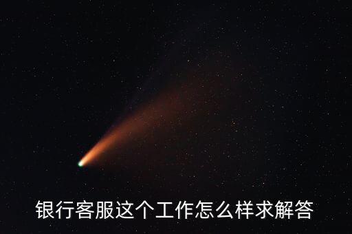 工行的客服沒有什么用，請問在工商銀行當客服怎么樣以后有沒有什么升值空間會不會轉(zhuǎn)