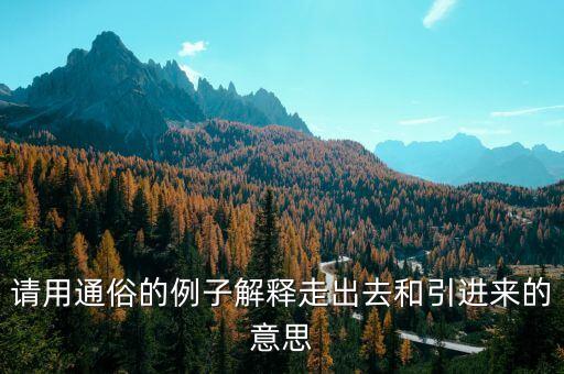 引進(jìn)來和走出去分別有什么，引進(jìn)來和走出去有什么區(qū)別 收購屬于引進(jìn)來還是走出去
