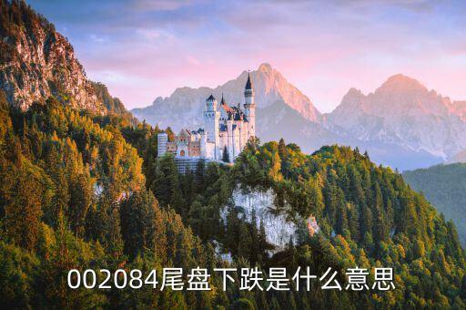 尾盤下跌意味著什么，尾盤走低什么意思