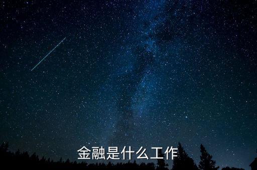 金融是指什么工作，金融一般是做什么工作的