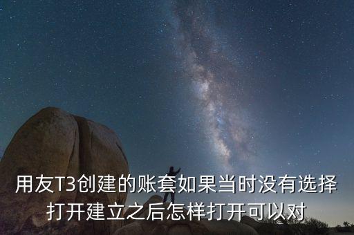 用友t3中建完帳套應(yīng)該給什么權(quán)限，用友T3創(chuàng)建的賬套如果當(dāng)時(shí)沒有選擇打開建立之后怎樣打開可以對(duì)