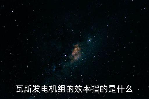 什么是火電廠效率，瓦斯發(fā)電機組的效率指的是什么