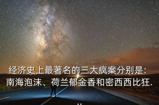 經(jīng)濟史上最著名的三大瘋案分別是: 南海泡沫、荷蘭郁金香和密西西比狂...
