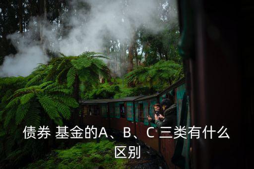 債券 基金的A、B、C 三類有什么區(qū)別