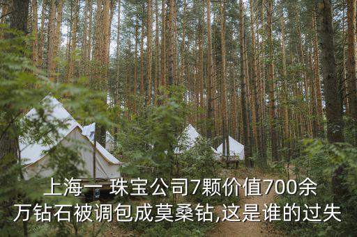  上海一 珠寶公司7顆價(jià)值700余萬鉆石被調(diào)包成莫桑鉆,這是誰(shuí)的過失